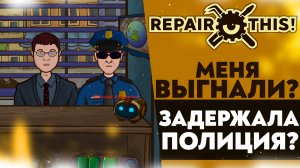 МЕНЯ ВЫГНАЛИ!? ЗАДЕРЖАЛА ПОЛИЦИЯ!? (Repair this! #2)