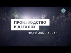 Производство в деталях. Подземный Айхал
