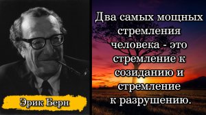 Эрик Берн. Два самых мощных стремления человека - это стремление к созиданию и стремление к разрушен