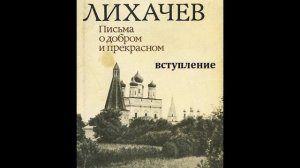 Дмитрий Лихачев ПИСЬМА О ДОБРОМ И ПРЕКРАСНОМ  вступление