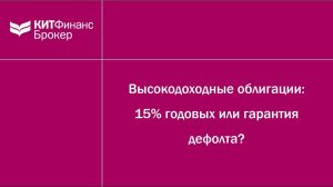 Высокодоходные облигации: 15% годовых или гарантия дефолта?