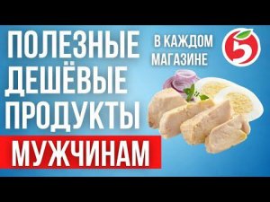 полезные ДЕШЁВЫЕ продукты для МУЖЧИН. В каждом магазине.