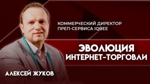 Эволюций интернет-торговли | Алексей Жуков - коммерческий директор преп-сервиса iQbee