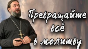 Используйте все для молитвы! Протоиерей  Андрей Ткачёв.