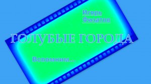 ИГОРЬ ФИЛАТОВ - ГОЛУБЫЕ ГОРОДА