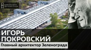 Игорь Покровский - главный архитектор Зеленограда