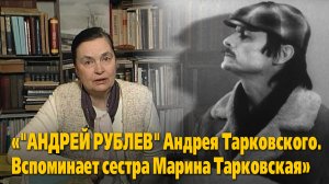 «"Андрей Рублев" Андрея Тарковского. Вспоминает сестра Марина Тарковская»