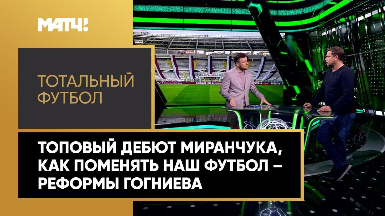 «Тотальный футбол»: топовый дебют Миранчука, как поменять наш футбол – реформы Гогниева