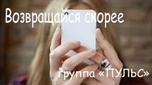 Песня "Возвращайся суорей"Музыка и исполнение группы "ПУЛЬС"
Слова Сергей Яременко