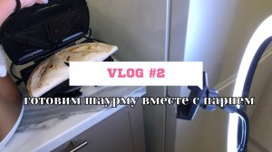 VLOG #2 готовим шаурму с парнем ??