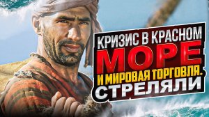 Кризис в Красном море и мировая торговля. Стреляли