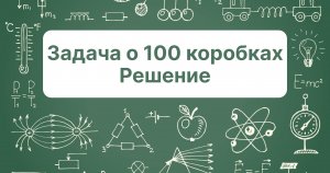 Решение задачи о 100 коробках