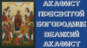 Акафист Пресвятой Богородице / Великий акафист