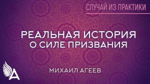 РЕАЛЬНАЯ ИСТОРИЯ О СИЛЕ ПРИЗВАНИЯ. Случай из практики – Михаил Агеев