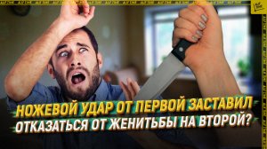 Ножевой удар от первой заставил отказаться от женитьбы на второй?