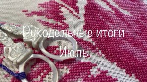 #429. Рукодельные итоги за Июль 24/ Хорошо продвинула процессы, много небольших завершенных работ