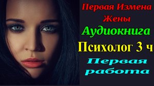 Психолог 3ч. Первая Работа. Измена Жены. Рассказы для взрослых.  Любовные истории. Измен. Аудиокнига