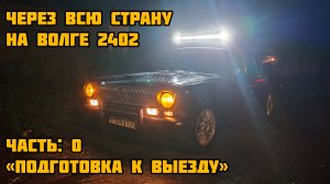 НА ВОЛГЕ 2402 ЧЕРЕЗ ВСЮ СТРАНУ - Подготовка к выезду (ЧАСТЬ 0)