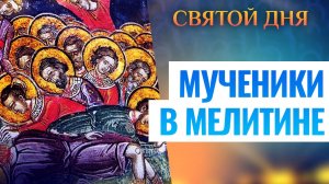 МУЧЕНИКИ В МЕЛИТИНЕ. СВЯТОЙ ДНЯ
