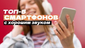 Топ-5 самых лучших смартфонов по качеству звука:  Рейтинг смартфонов для музыки в 2024 году