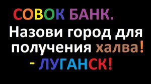 Город проживания? - Луганск! Совкомбанк СПАМИТ под тупым предлогом, навязывая Халву.