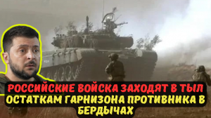 РОССИЙСКИЕ ВОЙСКА ЗАХОДЯТ В ТЫЛ ОСТАТКАМ ГАРНИЗОНА ПРОТИВНИКА В БЕРДЫЧАХ