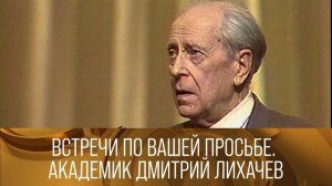 Встречи по вашей просьбе. Академик Дмитрий Лихачев. 1986 // XX век @Телеканал Культура