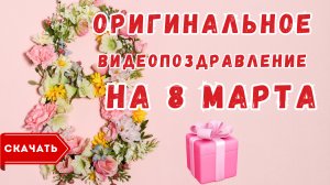 Оригинальное видео поздравление с 8 марта