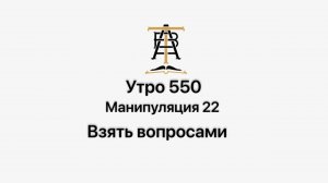 Утро 550 с Андреем Тихоновым. Манипуляция 22. Взять вопросами.