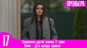 Совершенно другой человек 17 серия