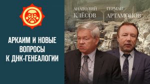 Аркаим и новые вопросы к ДНК-генеалогии. Герман Артамонов и Анатолий Клёсов // Фонд СветославЪ