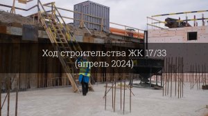 Ход строительства ЖК 17/33 (апрель 2024)