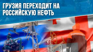 Грузия переходит на российскую нефть