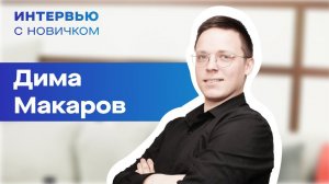 Интервью с новичком. Дима Макаров