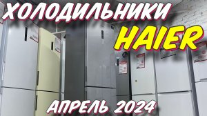 ХОЛОДИЛЬНИКИ HAIER 2024