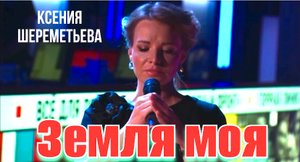 Земля моя - Ксения Шереметьева. Патриотическая песня