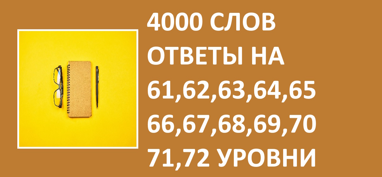 Словесная игра 4000 слов с ответами 61, 62, 63, 64, 65, 66, 67, 68, 69, 70, 71, 72 уровни
