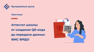 Аттестат школы: от создания QR-кода до передачи данных ФИС ФРДО