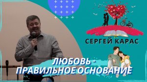 Сергей Карас. Любовь - правильное основание для отношений и поступков