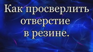 Как просверлить отверстие в резине