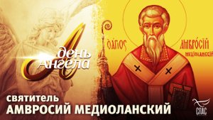 СВЯТИТЕЛЬ АМВРОСИЙ МЕДИОЛАНСКИЙ. ДЕНЬ АНГЕЛА.