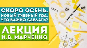 Лекция И.В. Марченко «Скоро осень. Новый учебный год. Что важно сделать?»