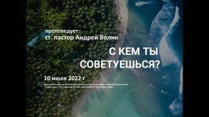 2022 07 10 Андрей Волик С кем ты советуешься?