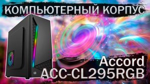 Распаковка и обзор компьютерного корпуса Accord ACC-CL295RGB