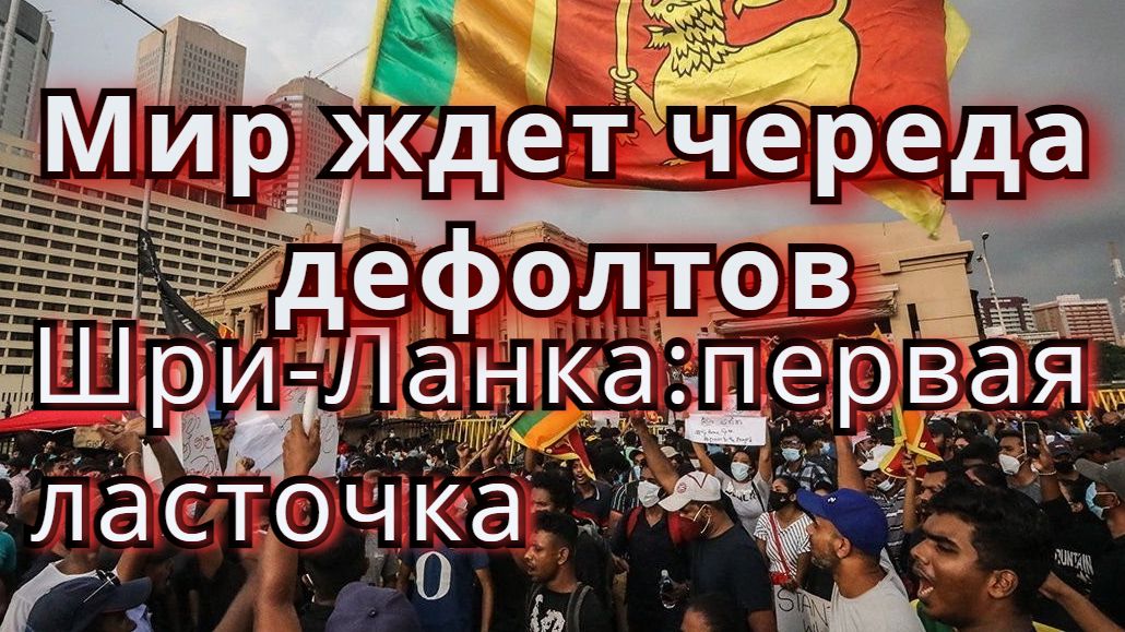 Мир ждет череда дефолтов. Шри-Ланка-первый из многих. Аргумент к началу мирового финансового кризиса
