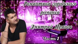 ДМИТРИЙ ПРЯНОВ - АЛЬБОМ "РОМАНТИКА ГОРОДСКОГО РОМАНСА" Часть третья