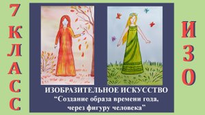 Урок ИЗО в школе. 7 класс.  «Создание образа времени года, через фигуру человека»
