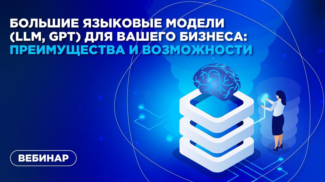 Большие языковые модели (LLM, GPT) для вашего бизнеса: преимущества и возможности