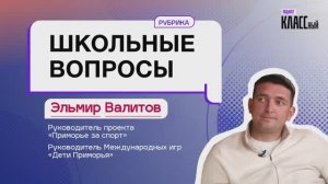 Школьные вопросы.Выпуск 8. Эльмир Валитов, руководитель Международных спортивных игр «Дети Приморья"