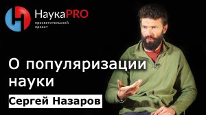 О популяризации науки – Сергей Назаров | Лекции по астрофизике | Научпоп | НаукаPRO